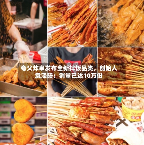 夸父炸串发布全新拌饭品类，创始人袁泽陆：销量已达10万份-第2张图片