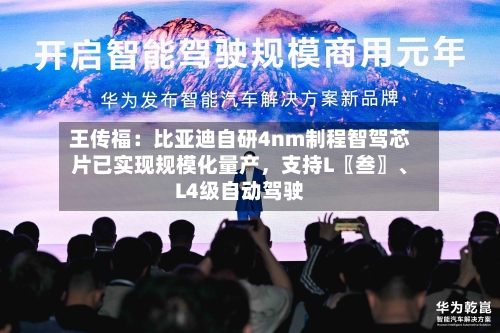 王传福：比亚迪自研4nm制程智驾芯片已实现规模化量产，支持L〖叁〗、L4级自动驾驶-第2张图片