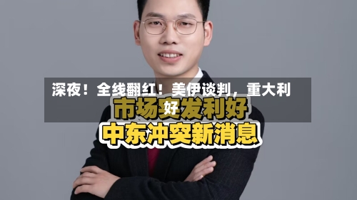 深夜！全线翻红！美伊谈判，重大利好-第2张图片