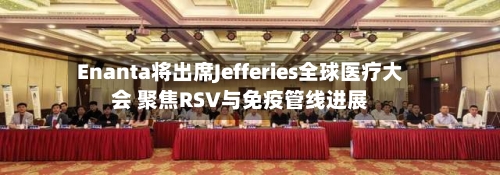 Enanta将出席Jefferies全球医疗大会 聚焦RSV与免疫管线进展-第2张图片