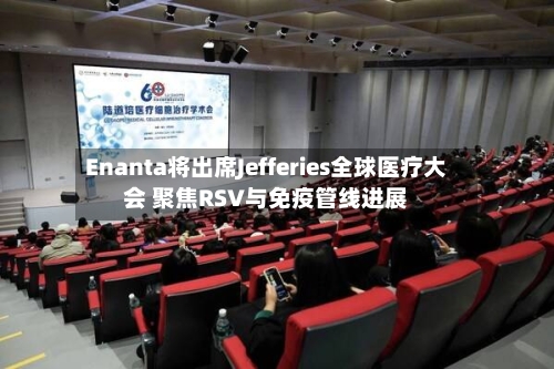 Enanta将出席Jefferies全球医疗大会 聚焦RSV与免疫管线进展-第3张图片