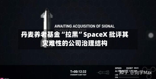 丹麦养老基金“拉黑	”SpaceX 批评其灾难性的公司治理结构-第2张图片