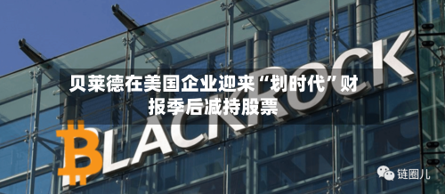 贝莱德在美国企业迎来“划时代”财报季后减持股票-第3张图片
