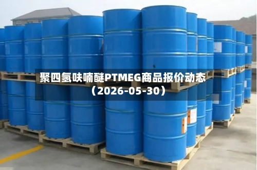 聚四氢呋喃醚PTMEG商品报价动态(2026-05-30)-第2张图片