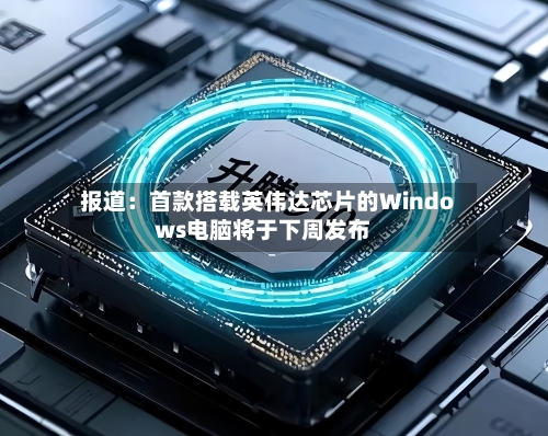 报道:首款搭载英伟达芯片的Windows电脑将于下周发布-第3张图片