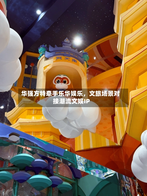 华强方特牵手乐华娱乐，文旅场景对接潮流文娱IP-第2张图片