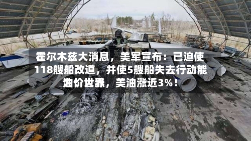 霍尔木兹大消息,美军宣布:已迫使118艘船改道,并使5艘船失去行动能力!世界
油价大涨,美油涨近3%!