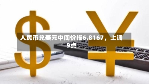 人民币兑美元中间价报6.8167,上调9点