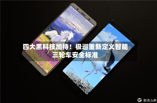 四大黑科技加持!极巡重新定义智能三轮车安全标准-第3张图片