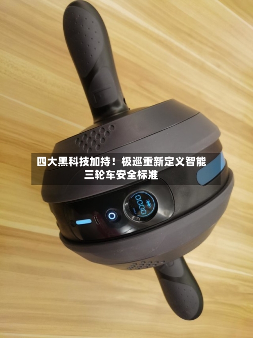 四大黑科技加持!极巡重新定义智能三轮车安全标准-第2张图片