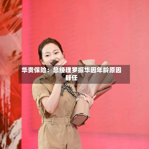 华贵保险:总经理罗振华因年龄原因辞任