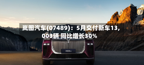 岚图汽车(07489):5月交付新车13,003辆 同比增长30%-第2张图片