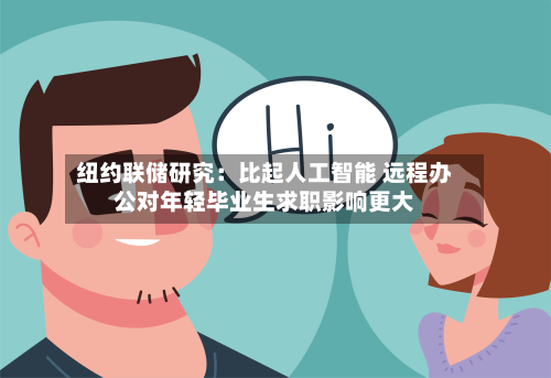 纽约联储研究:比起人工智能 远程办公对年轻毕业生求职影响更大