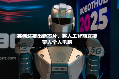 英伟达推出新芯片,将人工智能直接带入个人电脑