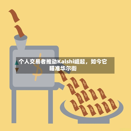 个人交易者推动Kalshi崛起,如今它瞄准华尔街