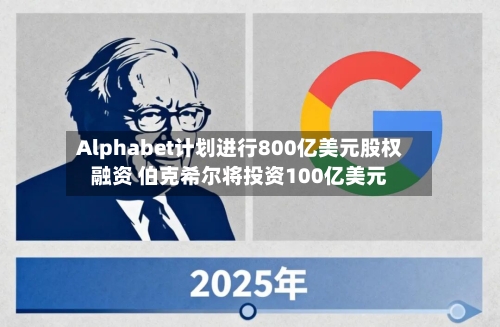 Alphabet计划进行800亿美元股权融资 伯克希尔将投资100亿美元