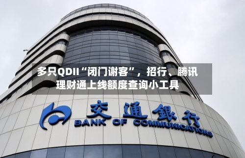 多只QDII“闭门谢客”,招行、腾讯理财通上线额度查询小工具
