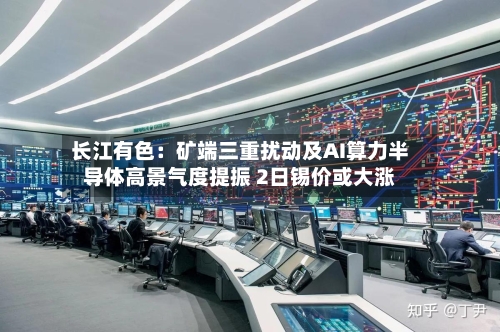 长江有色:矿端三重扰动及AI算力半导体高景气度提振 2日锡价或大涨-第2张图片