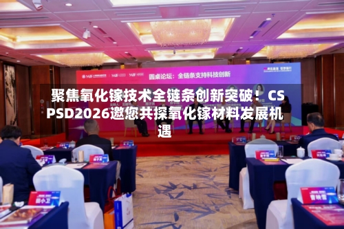 聚焦氧化镓技术全链条创新突破!CSPSD2026邀您共探氧化镓材料发展机遇