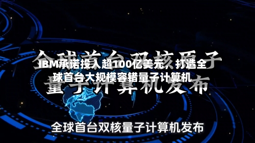 IBM承诺投入超100亿美元,打造全球首台大规模容错量子计算机