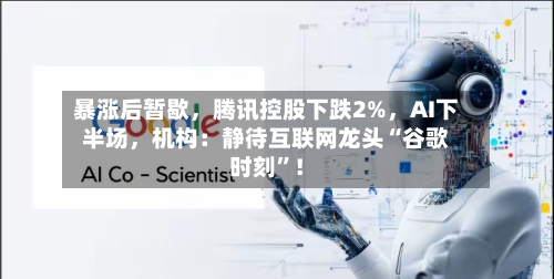 暴涨后暂歇，腾讯控股下跌2%，AI下半场	，机构：静待互联网龙头“谷歌时刻	”！-第2张图片