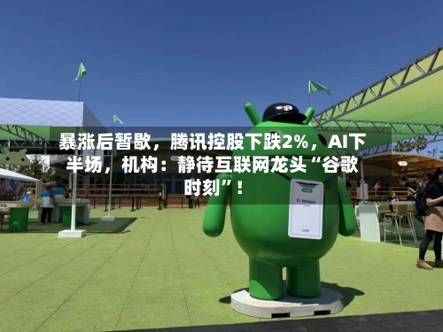 暴涨后暂歇	，腾讯控股下跌2%，AI下半场，机构：静待互联网龙头“谷歌时刻”！-第3张图片