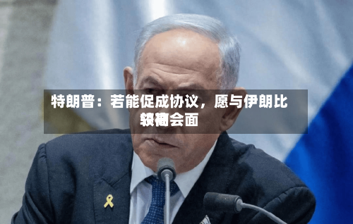 特朗普：若能促成协议	，愿与伊朗比较高领袖会面-第3张图片