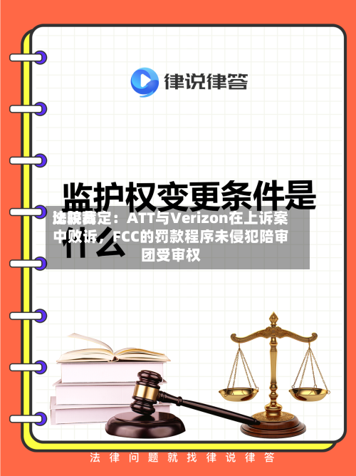 比较高法院裁定：ATT与Verizon在上诉案中败诉	，FCC的罚款程序未侵犯陪审团受审权-第2张图片