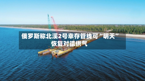 俄罗斯称北溪2号幸存管线可“明天	”恢复对德供气-第2张图片