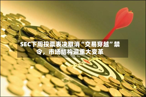 SEC下周投票表决取消“交易穿越	”禁令，市场结构迎重大变革-第3张图片