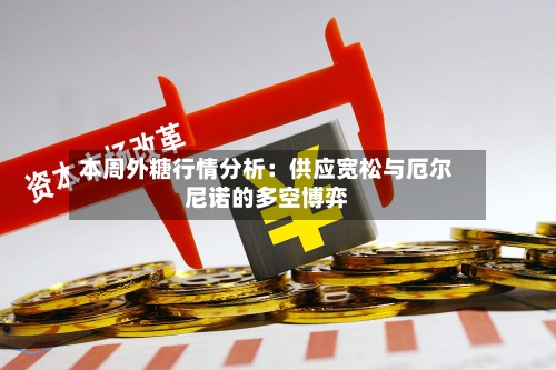 本周外糖行情分析:供应宽松与厄尔尼诺的多空博弈