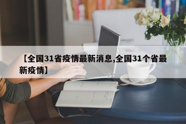 【全国31省疫情最新消息,全国31个省最新疫情】