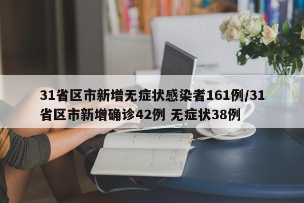31省区市新增无症状感染者161例/31省区市新增确诊42例 无症状38例