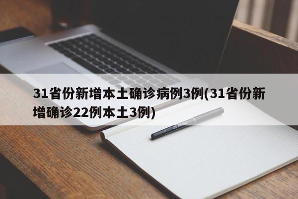 31省份新增本土确诊病例3例(31省份新增确诊22例本土3例)