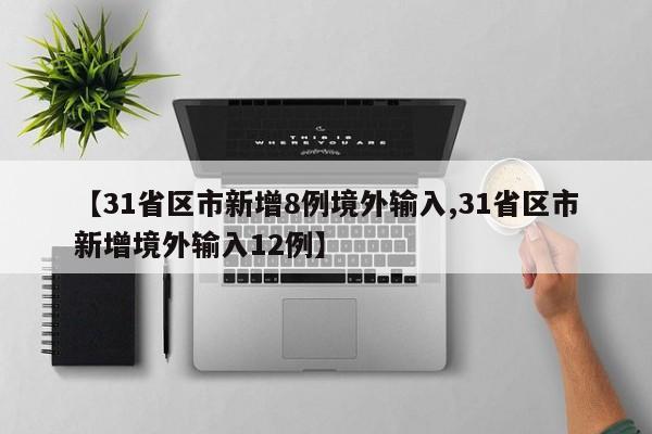 【31省区市新增8例境外输入,31省区市新增境外输入12例】