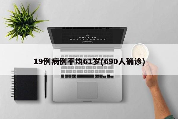 19例病例平均61岁(690人确诊)