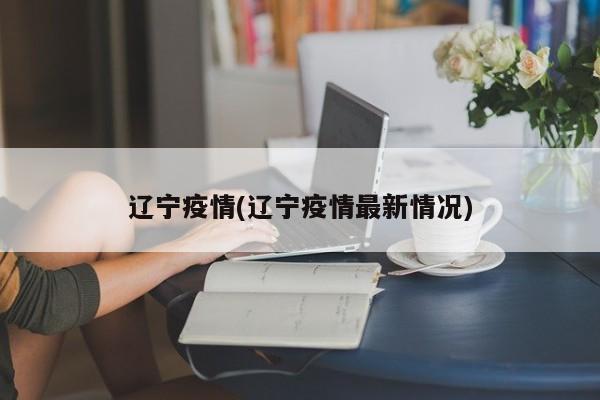 辽宁疫情(辽宁疫情最新情况)