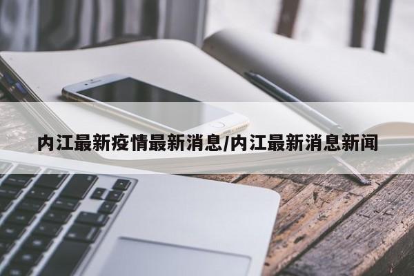 内江最新疫情最新消息/内江最新消息新闻