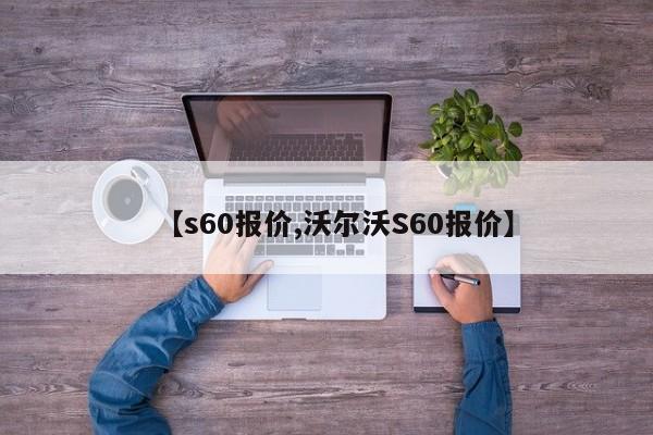 【s60报价,沃尔沃S60报价】