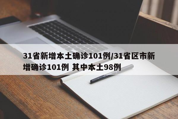 31省新增本土确诊101例/31省区市新增确诊101例 其中本土98例