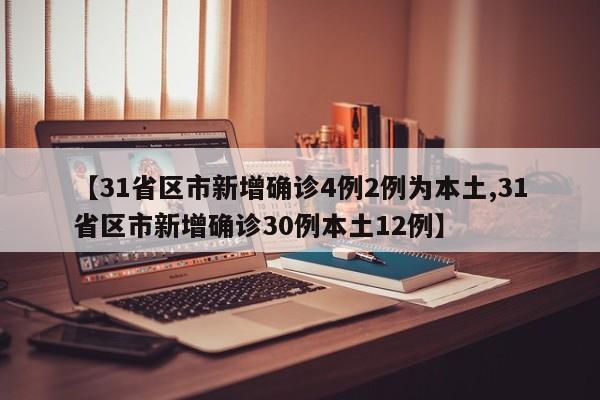 【31省区市新增确诊4例2例为本土,31省区市新增确诊30例本土12例】