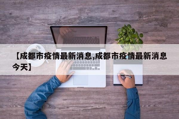 【成都市疫情最新消息,成都市疫情最新消息今天】