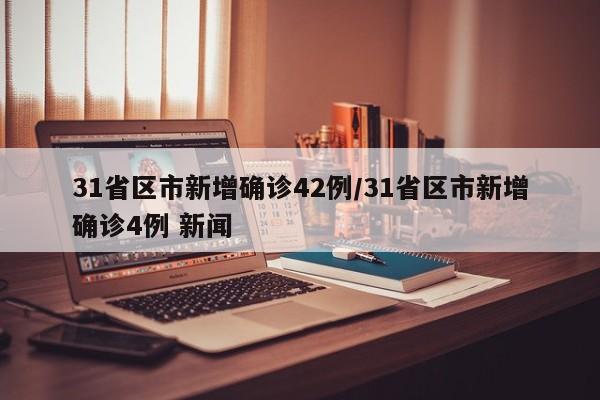 31省区市新增确诊42例/31省区市新增确诊4例 新闻