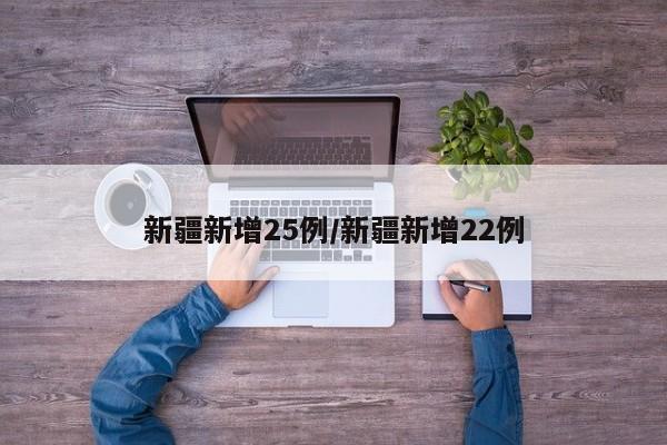 新疆新增25例/新疆新增22例