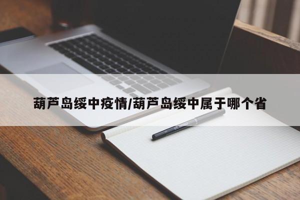 葫芦岛绥中疫情/葫芦岛绥中属于哪个省