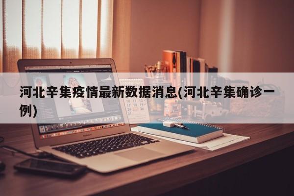 河北辛集疫情最新数据消息(河北辛集确诊一例)