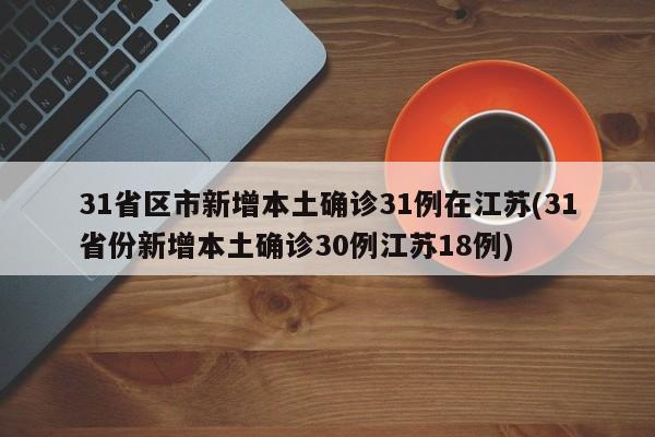 31省区市新增本土确诊31例在江苏(31省份新增本土确诊30例江苏18例)
