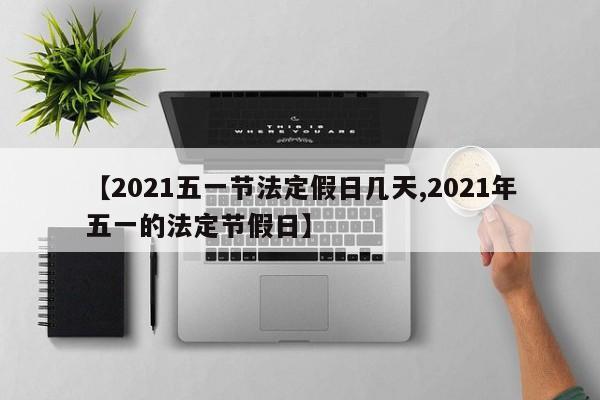 【2021五一节法定假日几天,2021年五一的法定节假日】