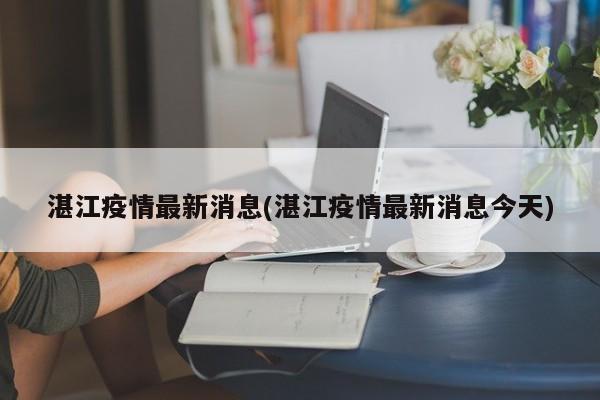 湛江疫情最新消息(湛江疫情最新消息今天)
