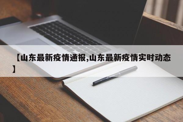 【山东最新疫情通报,山东最新疫情实时动态】